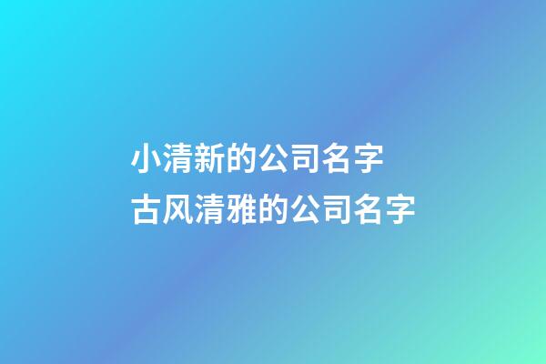 小清新的公司名字 古风清雅的公司名字-第1张-公司起名-玄机派